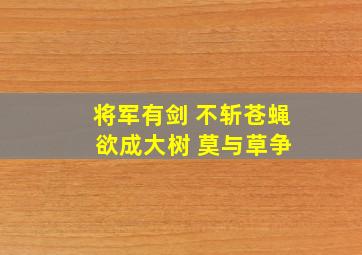 将军有剑 不斩苍蝇 欲成大树 莫与草争